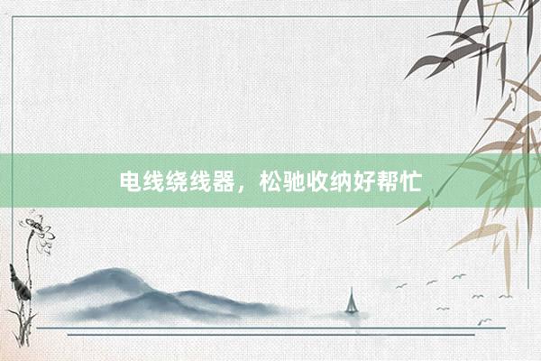 电线绕线器,松驰收纳好帮忙